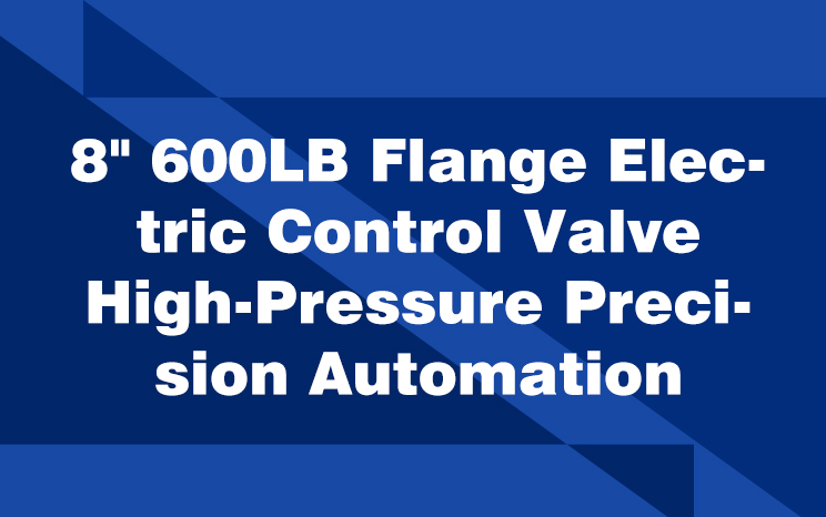 8 inch 600LB Flange Electric Control Valve High-Pressure Precision Automation